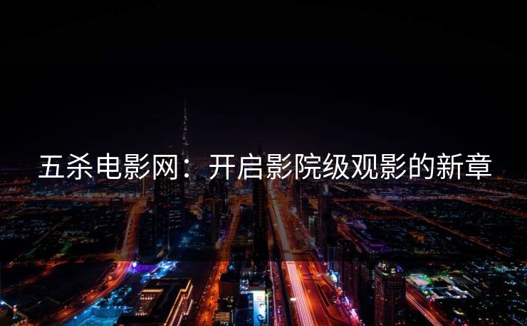 五杀电影网：开启影院级观影的新章
