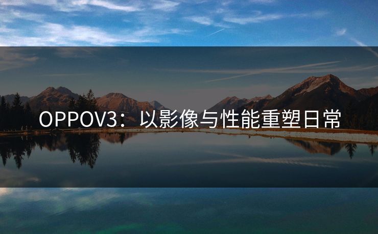 OPPOV3：以影像与性能重塑日常