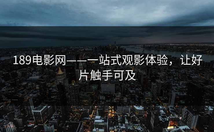 189电影网——一站式观影体验,让好片触手可及 189电影网——一站式观影体验,让好片触手可及