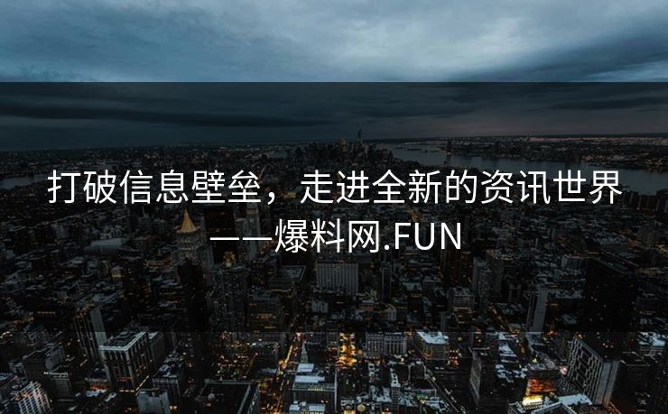 打破信息壁垒，走进全新的资讯世界——爆料网.FUN