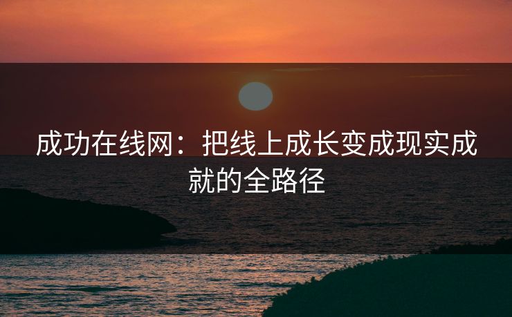 成功在线网：把线上成长变成现实成就的全路径