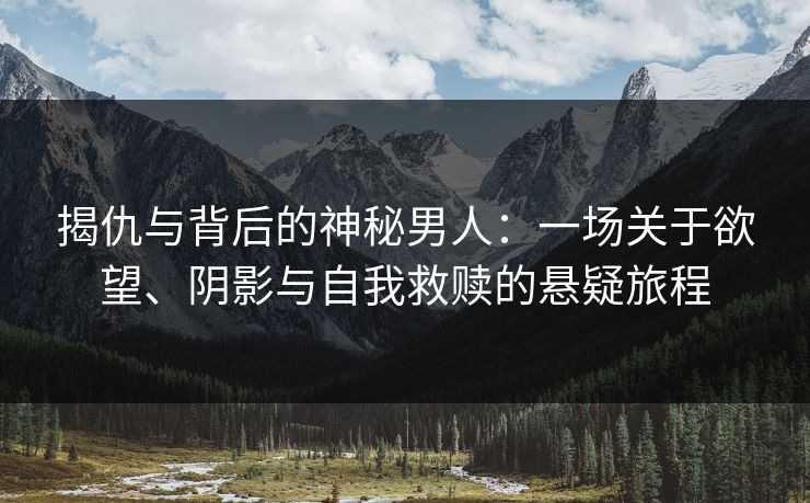 揭仇与背后的神秘男人：一场关于欲望、阴影与自我救赎的悬疑旅程