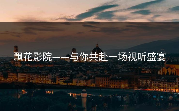 飘花影院——与你共赴一场视听盛宴