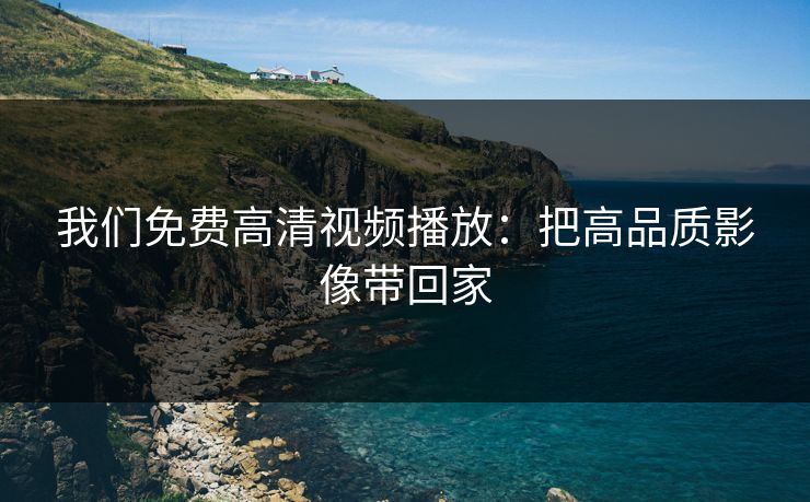 我们免费高清视频播放：把高品质影像带回家