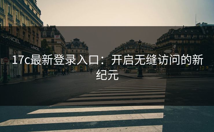 17c最新登录入口：开启无缝访问的新纪元