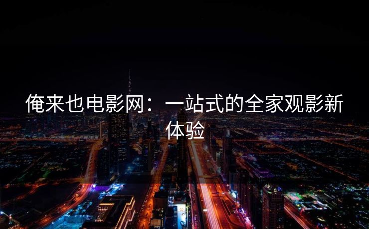 俺来也电影网：一站式的全家观影新体验