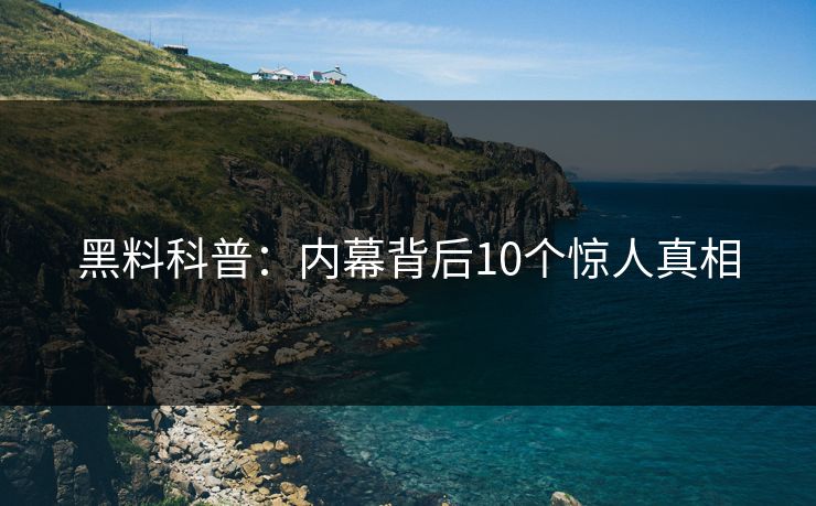 黑料科普：内幕背后10个惊人真相