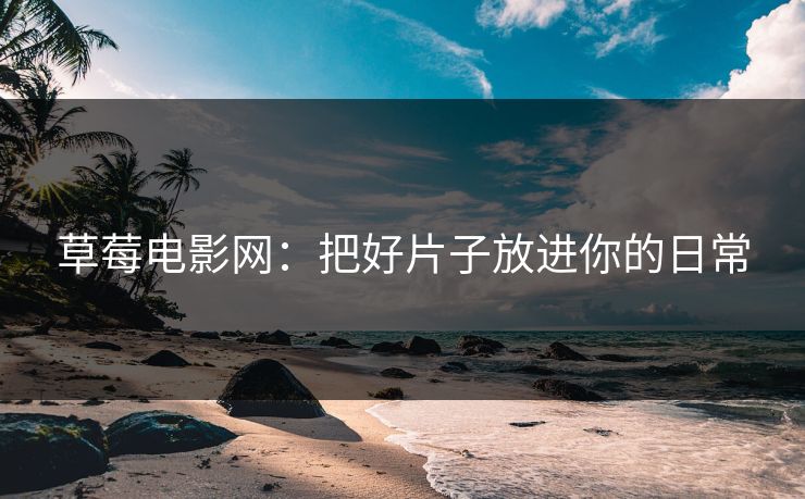 草莓电影网:把好片子放进你的日常 草莓电影网:把好片子放进你的日常