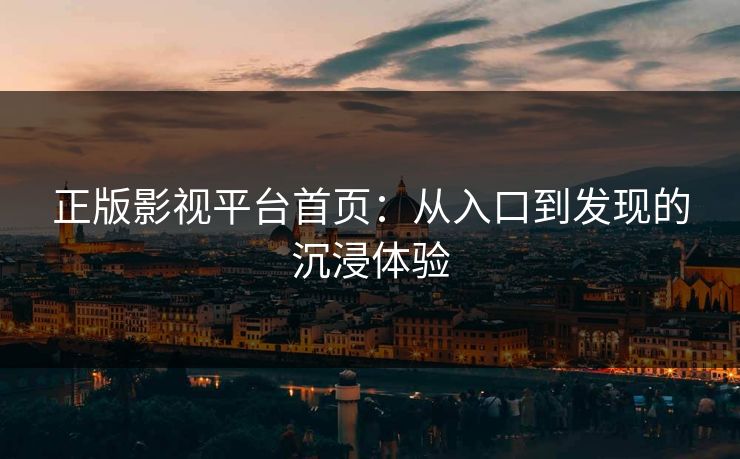 正版影视平台首页：从入口到发现的沉浸体验