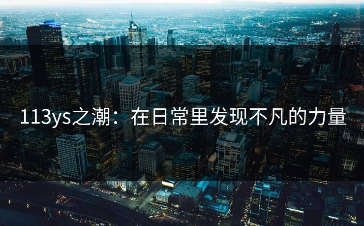 113ys之潮：在日常里发现不凡的力量