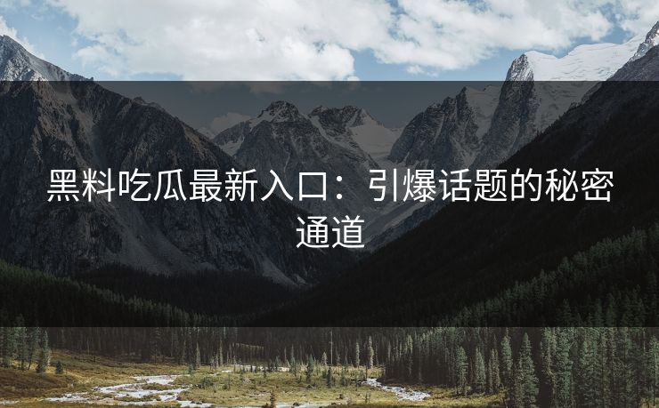 黑料吃瓜最新入口:引爆话题的秘密通道 黑料吃瓜最新入口:引爆话题的秘密通道
