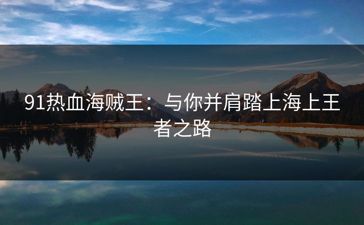 91热血海贼王：与你并肩踏上海上王者之路