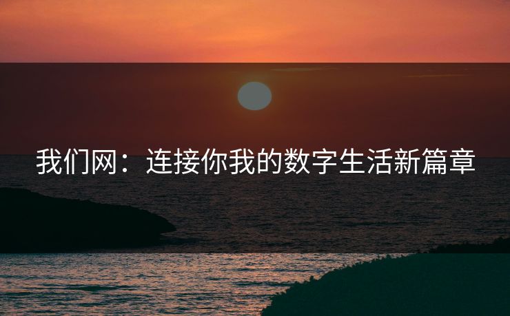 我们网：连接你我的数字生活新篇章