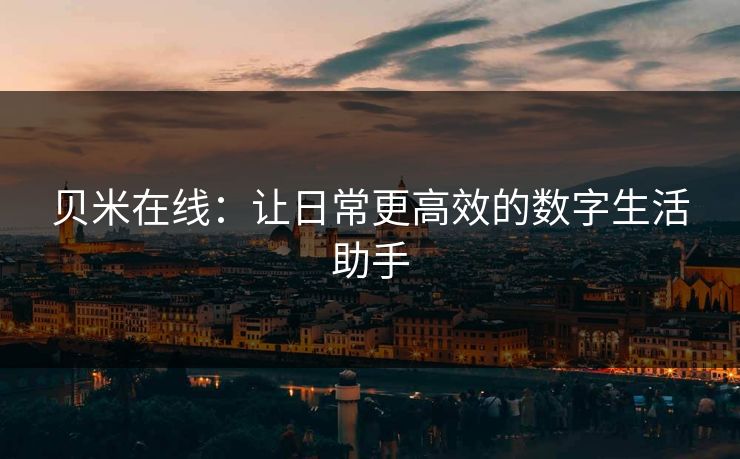 贝米在线:让日常更高效的数字生活助手