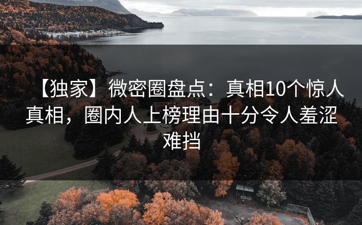 【独家】微密圈盘点:真相10个惊人真相,圈内人上榜理由十分令人羞涩难挡